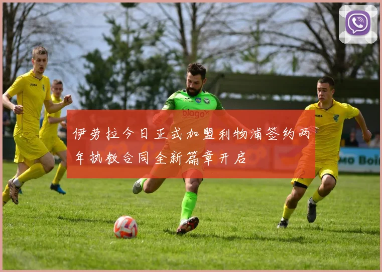 伊劳拉今日正式加盟利物浦签约两年执教合同全新篇章开启