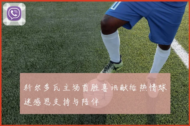 科尔多瓦主场首胜喜讯献给热情球迷感恩支持与陪伴