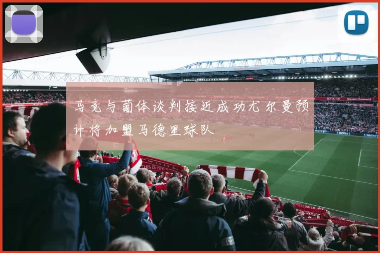 马竞与葡体谈判接近成功尤尔曼预计将加盟马德里球队