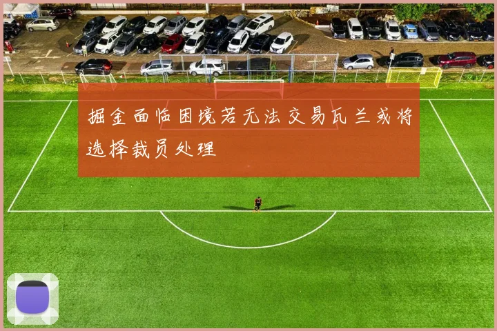 掘金面临困境若无法交易瓦兰或将选择裁员处理