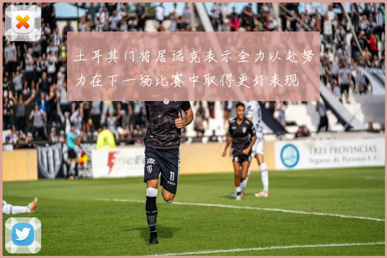 土耳其门将居诺克表示全力以赴努力在下一场比赛中取得更好表现