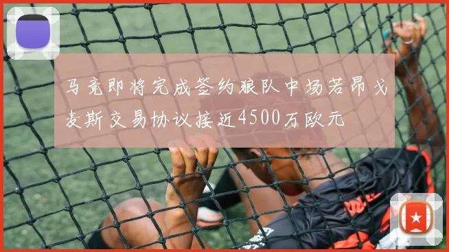 马竞即将完成签约狼队中场若昂戈麦斯交易协议接近4500万欧元
