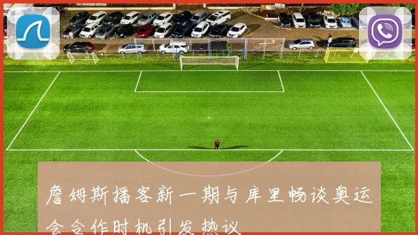 詹姆斯播客新一期与库里畅谈奥运会合作时机引发热议