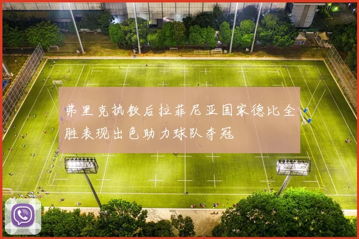 弗里克执教后拉菲尼亚国家德比全胜表现出色助力球队夺冠