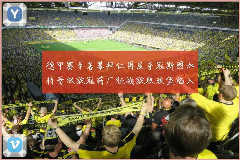 德甲赛季落幕拜仁再度夺冠斯图加特晋级欧冠药厂征战欧联狼堡陷入保级附加赛