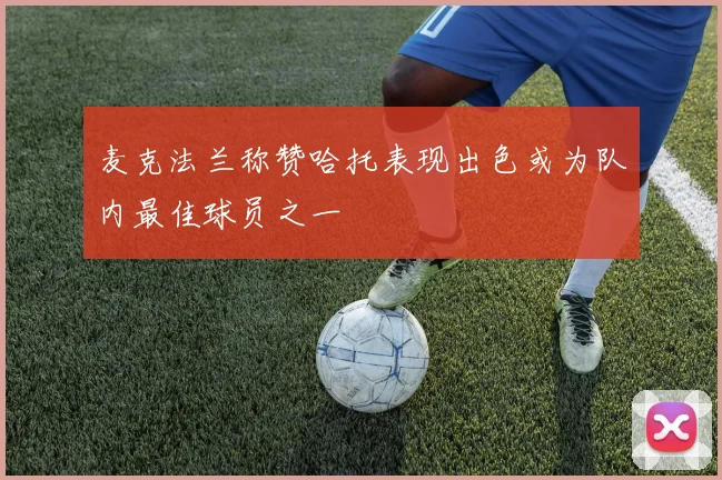 麦克法兰称赞哈托表现出色或为队内最佳球员之一