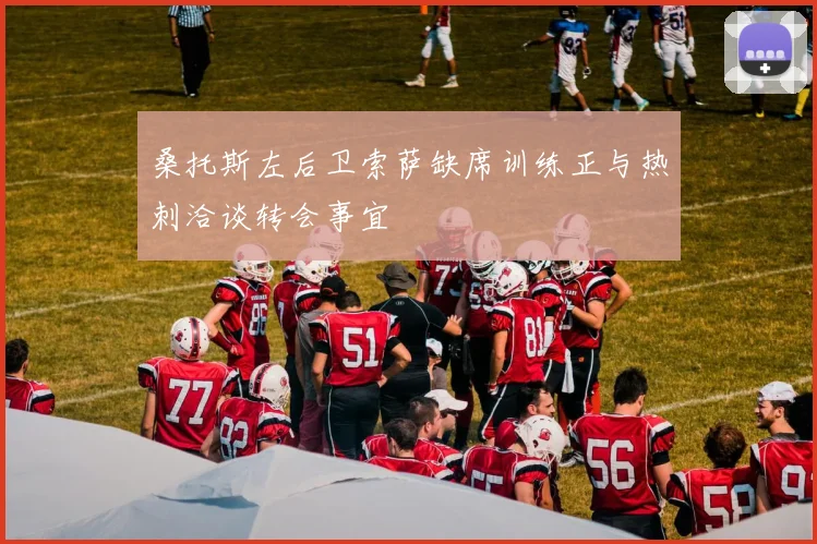 桑托斯左后卫索萨缺席训练正与热刺洽谈转会事宜