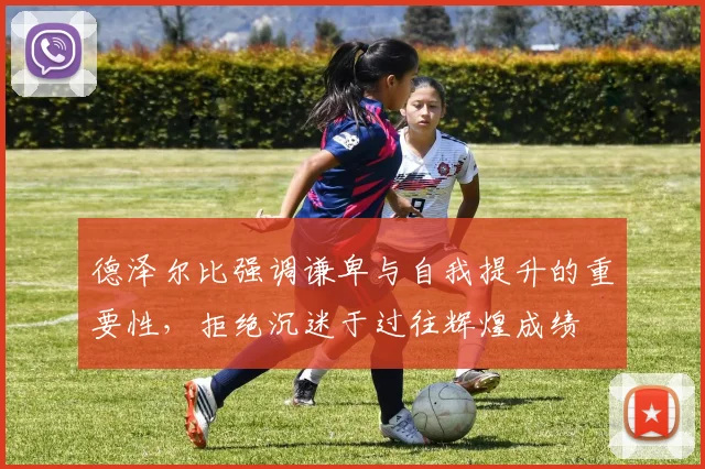 德泽尔比强调谦卑与自我提升的重要性，拒绝沉迷于过往辉煌成绩
