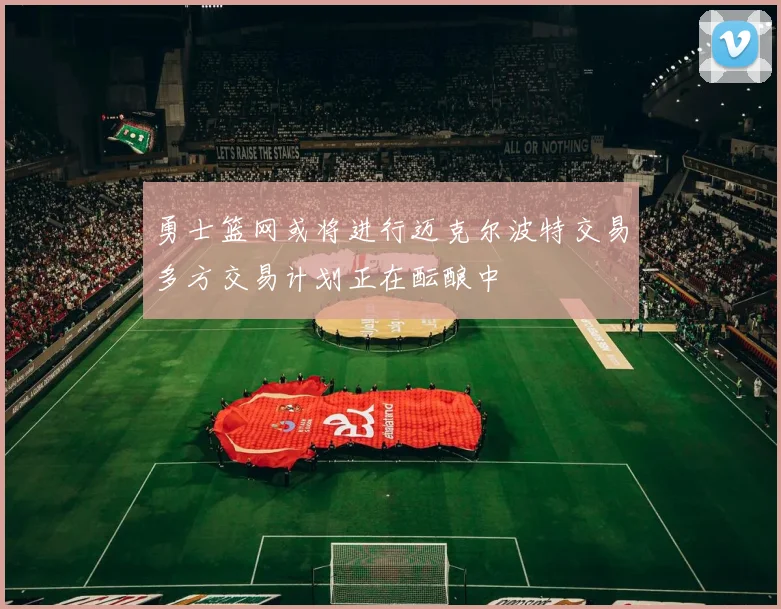 勇士篮网或将进行迈克尔波特交易多方交易计划正在酝酿中