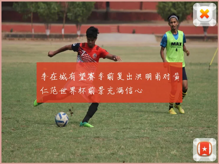 李在城有望赛季前复出洪明甫对黄仁范世界杯前景充满信心
