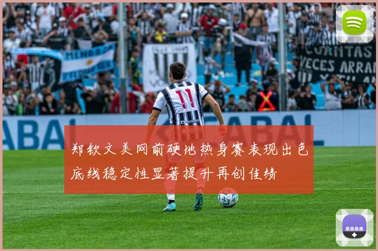 郑钦文美网前硬地热身赛表现出色底线稳定性显著提升再创佳绩