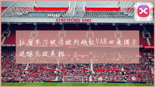 拉唐单刀破门被判越位VAR回放揭示进球无效真相