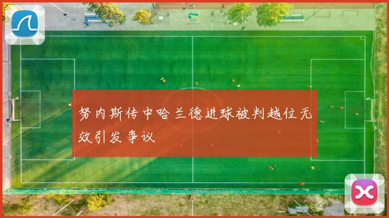努内斯传中哈兰德进球被判越位无效引发争议