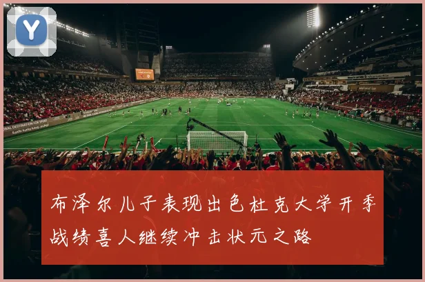 布泽尔儿子表现出色杜克大学开季战绩喜人继续冲击状元之路