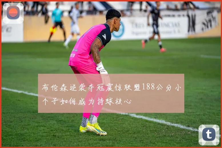 布伦森逆袭夺冠震惊联盟188公分小个子如何成为持球核心