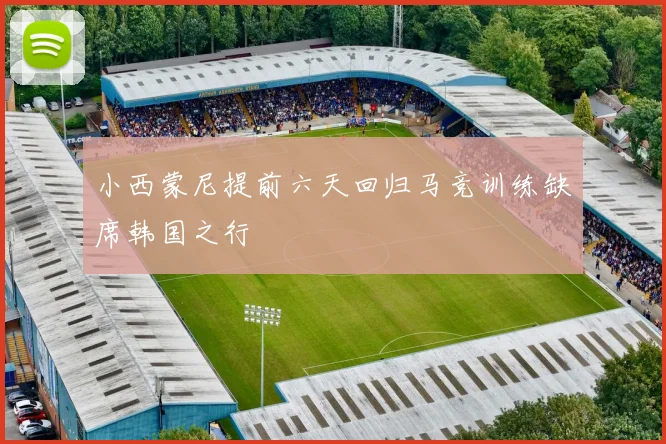 小西蒙尼提前六天回归马竞训练缺席韩国之行