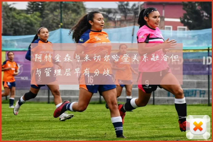阿特金森与米切尔哈登关系融洽但与管理层早有分歧